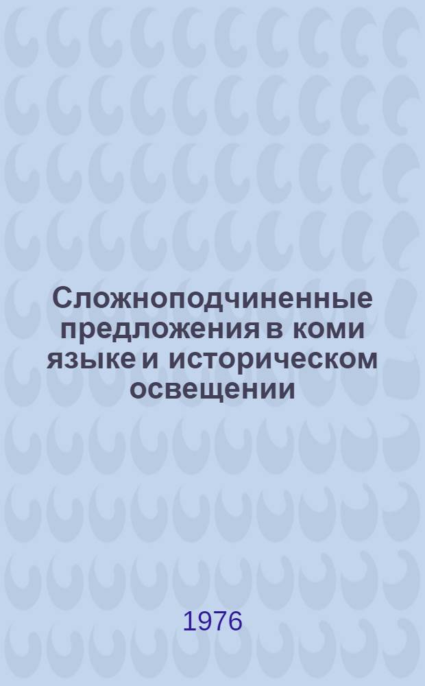 Сложноподчиненные предложения в коми языке и историческом освещении (основные типы) : Автореф. дис. на соиск. учен. степени канд. филол. наук : (10.02.07)