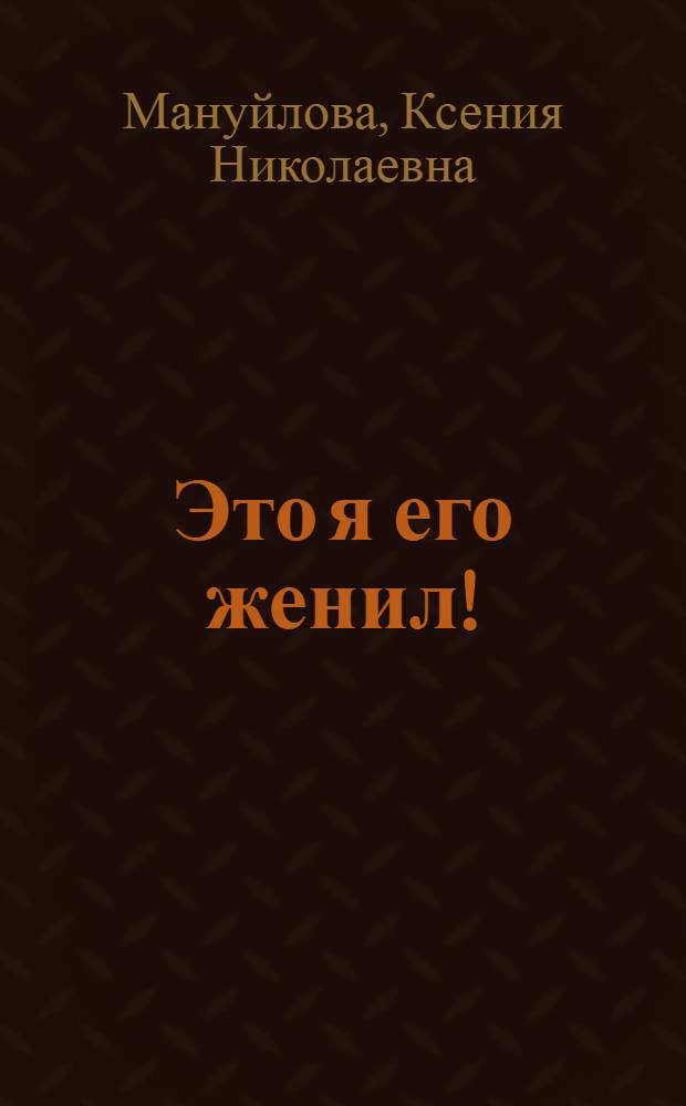Это я его женил! : Водевиль в 1 д