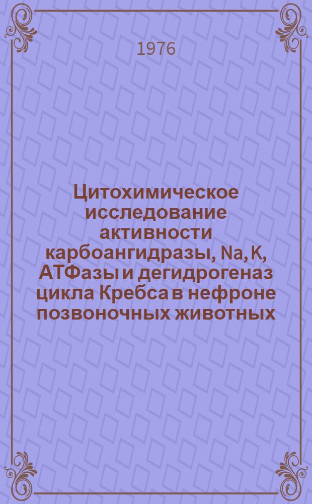 Цитохимическое исследование активности карбоангидразы, Na, K, АТФазы и дегидрогеназ цикла Кребса в нефроне позвоночных животных : Автореф. дис. на соиск. учен. степени канд. биол. наук : (03.00.17)