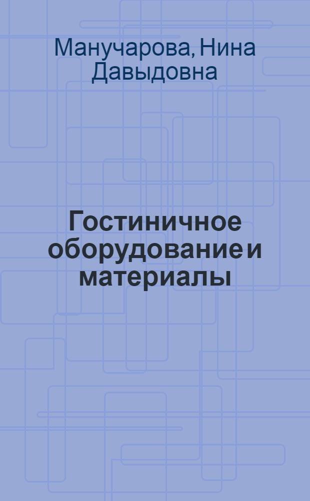 Гостиничное оборудование и материалы : Учеб. пособие для техникумов по специальности "Гостиничное хоз-во"