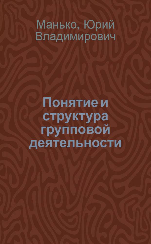 Понятие и структура групповой деятельности : (Методолого-теорет. анализ) : Автореф. дис. на соиск. учен. степени к. филос. н