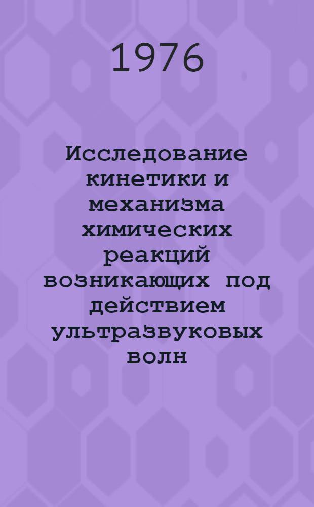 Исследование кинетики и механизма химических реакций возникающих под действием ультразвуковых волн : Автореф. дис. на соиск. учен. степени д-ра хим. наук : (02.00.04)