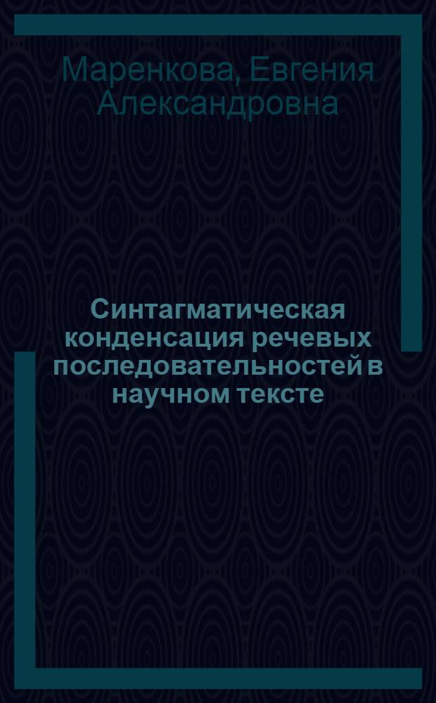 Синтагматическая конденсация речевых последовательностей в научном тексте : (На материале соврем. англ. яз.) : Автореф. дис. на соиск. учен. степени канд. филол. наук : (10.02.04)