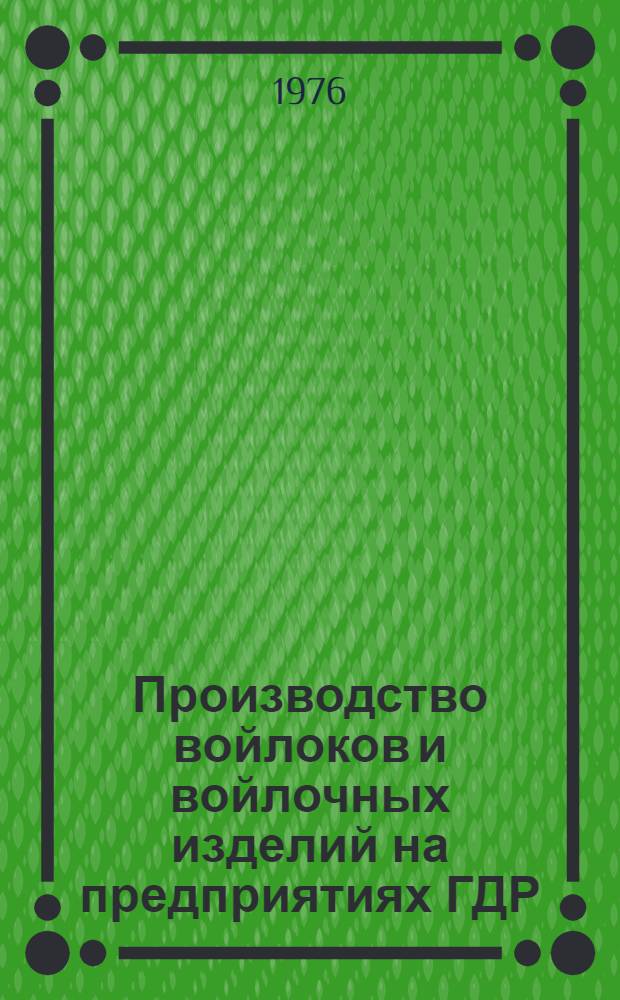 Производство войлоков и войлочных изделий на предприятиях ГДР : Из цикла лекций для заоч. фак. "Новая техника и технология валяльно-войлочной пром-сти"