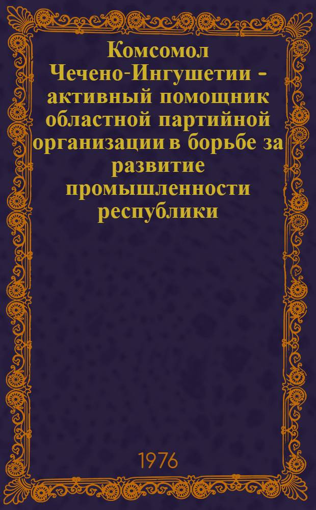 Комсомол Чечено-Ингушетии - активный помощник областной партийной организации в борьбе за развитие промышленности республики (1959-1965 гг.) : Автореф. дис. на соиск. учен. степени канд. ист. наук : (07.00.01)