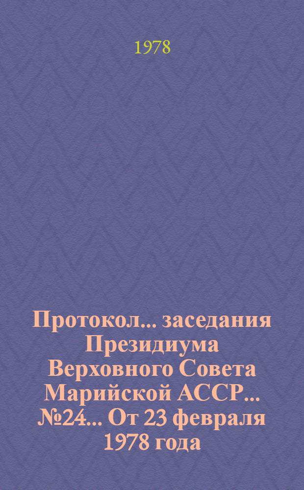 Протокол... заседания Президиума Верховного Совета Марийской АССР. ...№ 24... [От 23 февраля 1978 года]