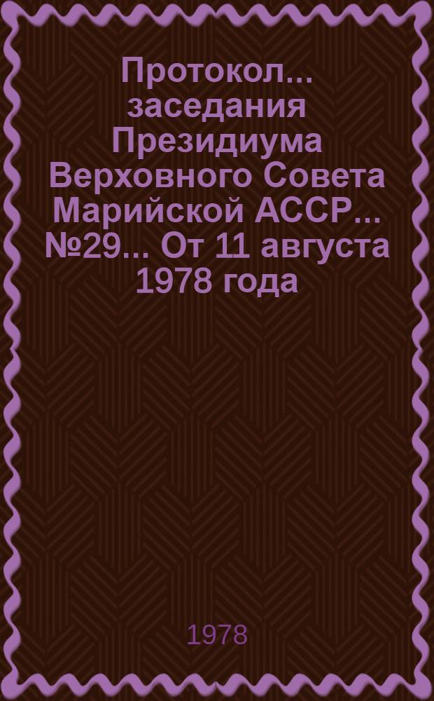 Протокол... заседания Президиума Верховного Совета Марийской АССР. ...№ 29... От 11 августа 1978 года