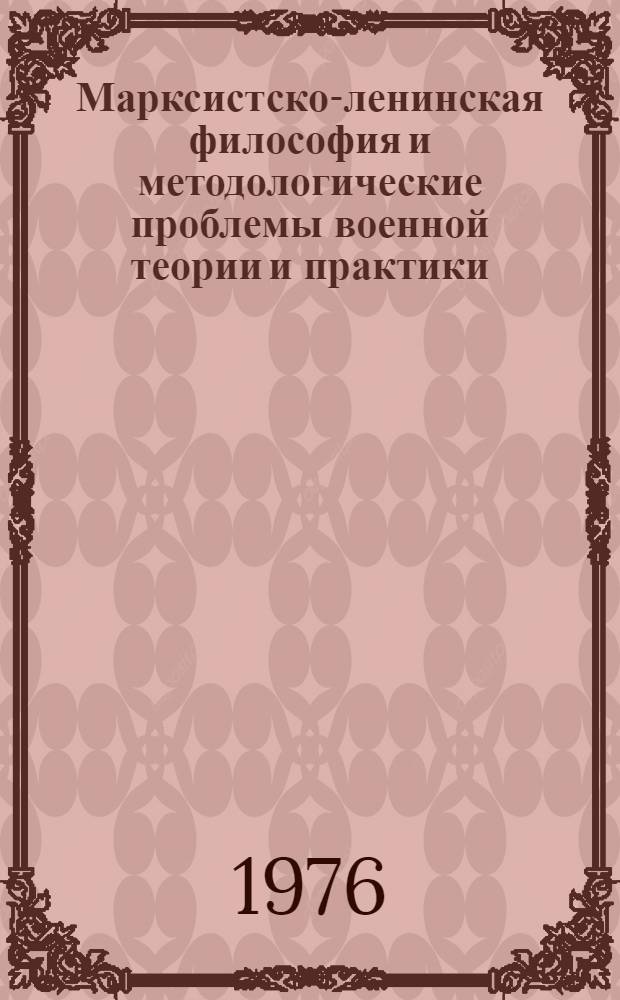 Марксистско-ленинская философия и методологические проблемы военной теории и практики : Учеб. пособие для слушателей акад