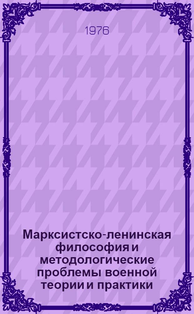Марксистско-ленинская философия и методологические проблемы военной теории и практики : Учеб. пособие для слушателей акад. Вып. 1