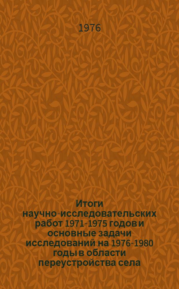 Итоги научно-исследовательских работ 1971-1975 годов и основные задачи исследований на 1976-1980 годы в области переустройства села : Тезисы докл. на Координац. совещ. науч.-исслед. организаций Госгражданстроя и др. м-в и ведомств 2-6 авг. 1976 г