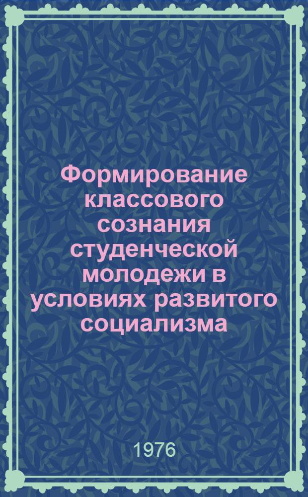 Формирование классового сознания студенческой молодежи в условиях развитого социализма : Автореф. дис. на соиск. учен. степени канд. филос. наук : (09.00.01)