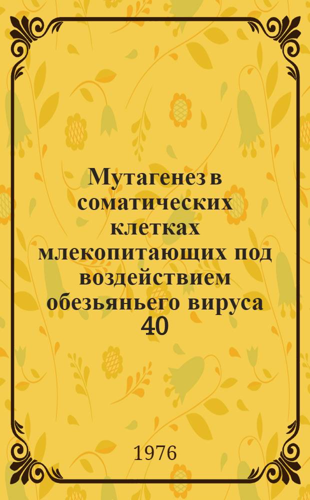 Мутагенез в соматических клетках млекопитающих под воздействием обезьяньего вируса 40 (SV40) : Автореф. дис. на соиск. учен. степени канд. биол. наук : (03.00.15)