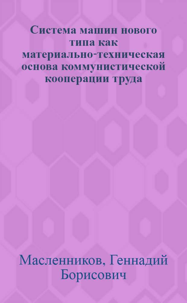 Система машин нового типа как материально-техническая основа коммунистической кооперации труда : Автореф. дис. на соиск. учен. степени канд. экон. наук : (08.00.01)