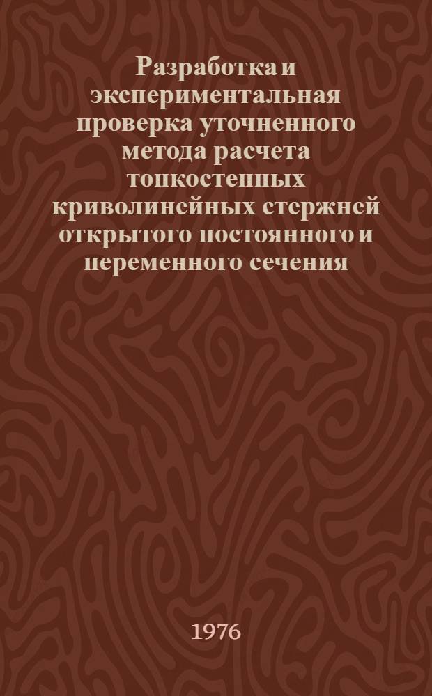 Разработка и экспериментальная проверка уточненного метода расчета тонкостенных криволинейных стержней открытого постоянного и переменного сечения : Автореф. дис. на соиск. учен. степени канд. техн. наук : (01.02.03)