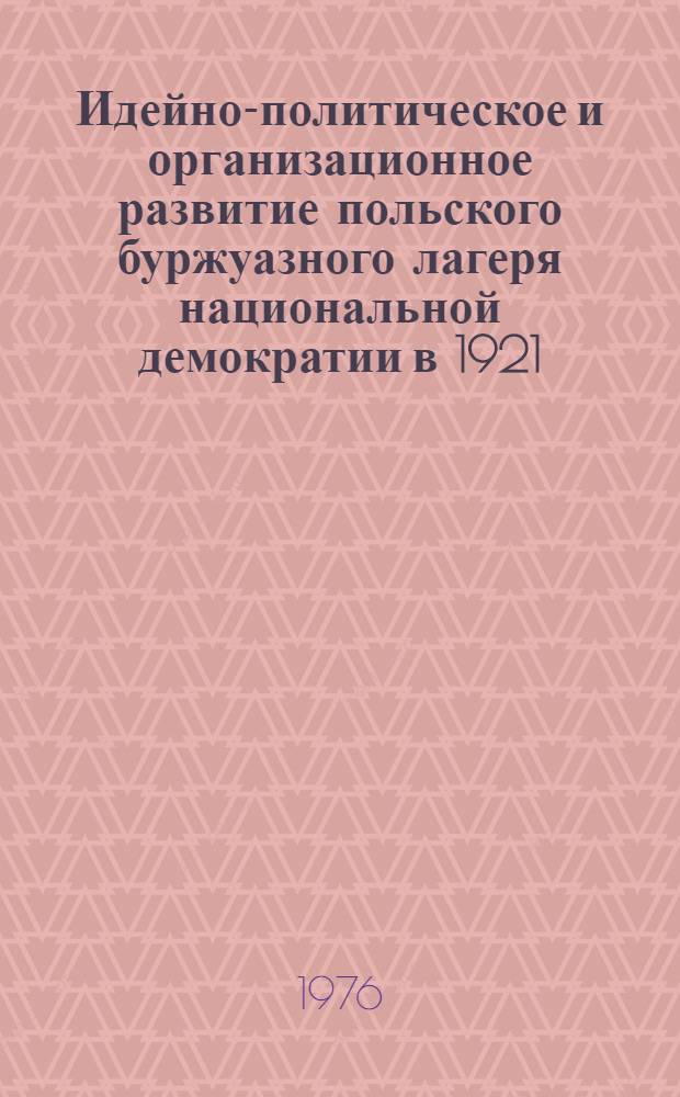 Идейно-политическое и организационное развитие польского буржуазного лагеря национальной демократии в 1921 - первой половине 1927 гг. : Автореф. дис. на соиск. учен. степени канд. ист. наук : (07.00.03)
