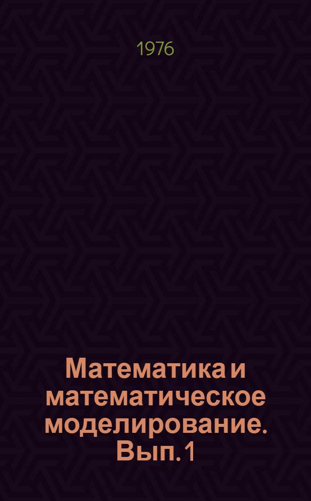 Математика и математическое моделирование. [Вып. 1] : Материалы конференции "Развитие техн. наук в республике и использование их результатов" (2-7 февраля 1976 г.)
