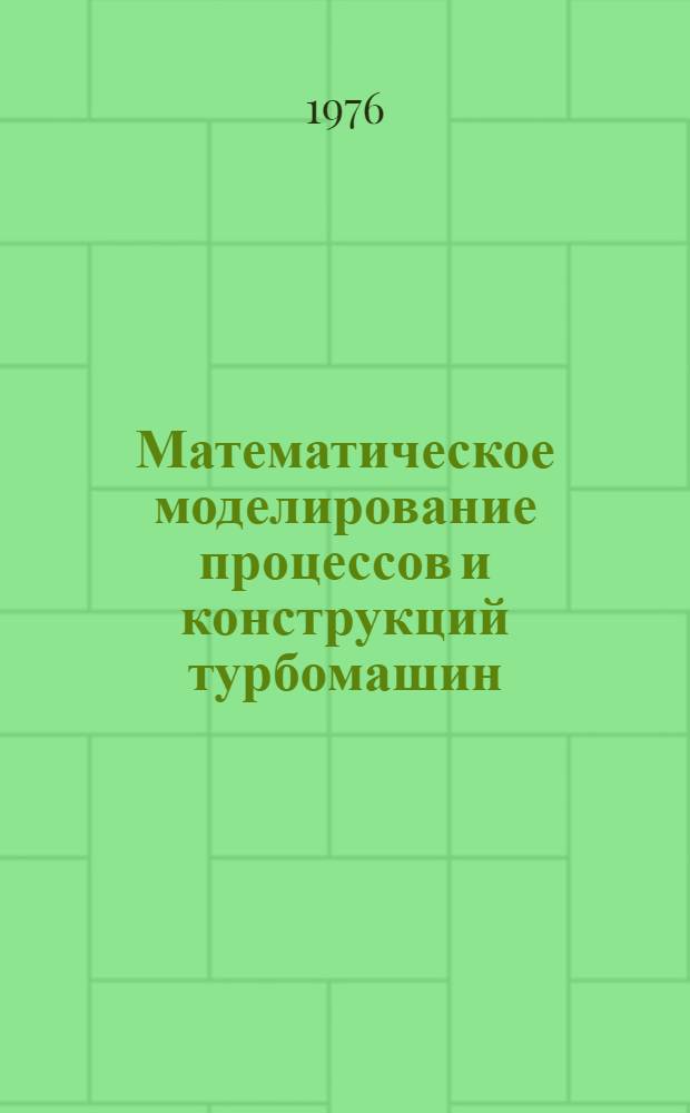 Математическое моделирование процессов и конструкций турбомашин : Тезисы докл. конф. [посвящ. 100-летию со дня рождения акад. Г.Ф. Проскуры] (Змиев, 18-20 мая 1976 г.) Ч. 1-. Ч. 2