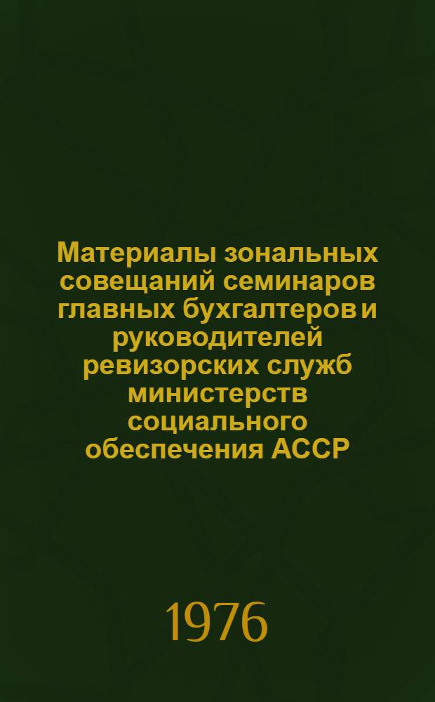 Материалы зональных совещаний семинаров главных бухгалтеров и руководителей ревизорских служб министерств социального обеспечения АССР, краевых и областных отделов социального обеспечения, проведенных в 1975 году в городах: Белгороде, Брянске, Омске