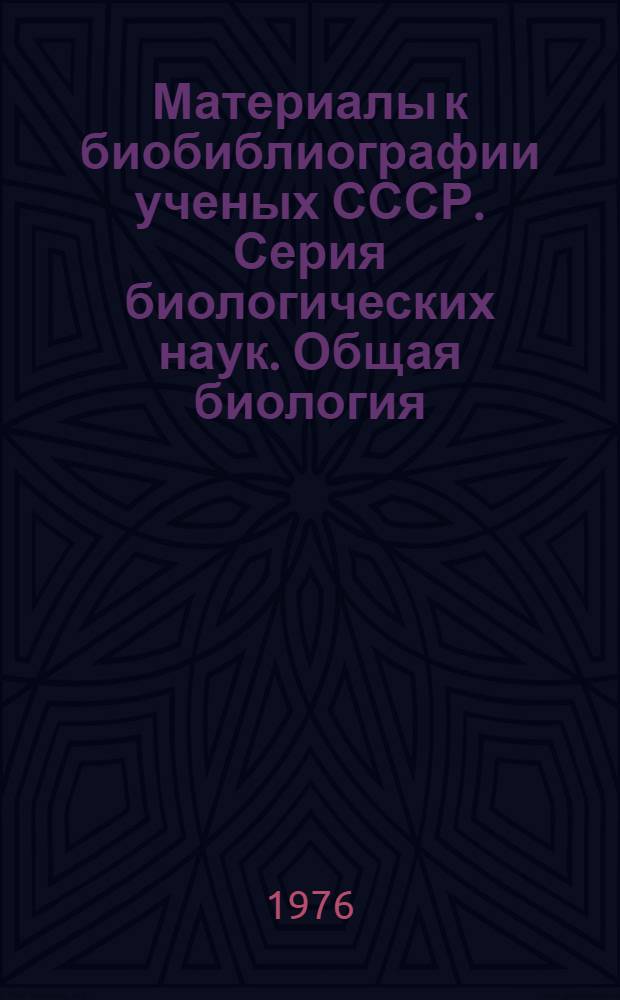 Материалы к биобиблиографии ученых СССР. Серия биологических наук. Общая биология : Вып. 1-