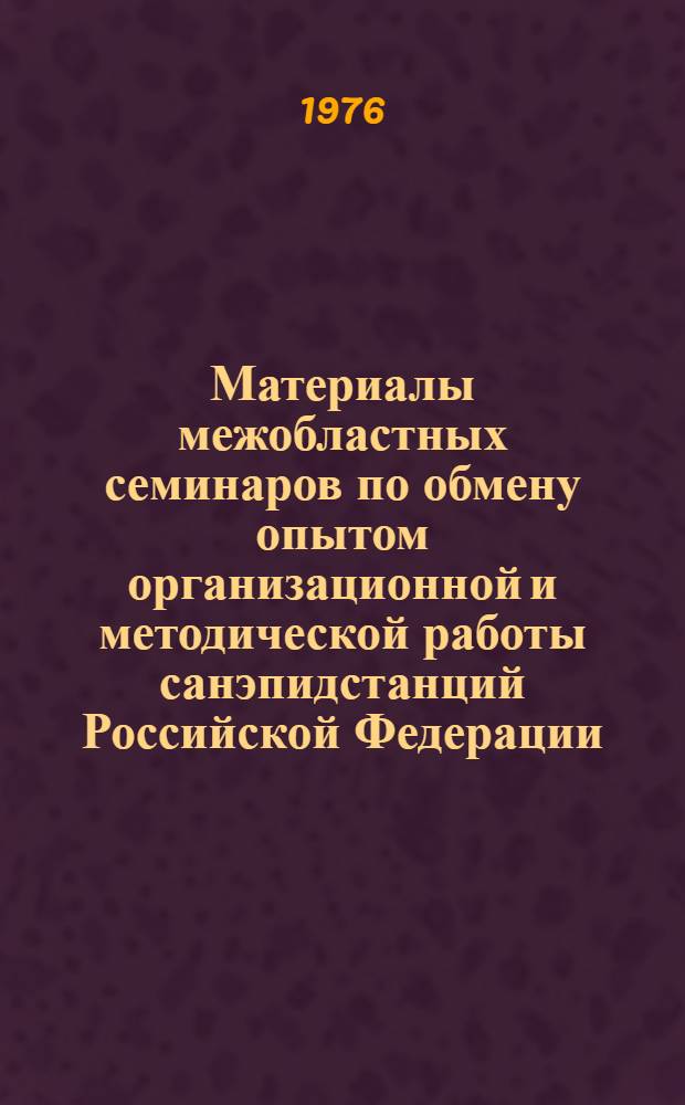 Материалы межобластных семинаров по обмену опытом организационной и методической работы санэпидстанций Российской Федерации