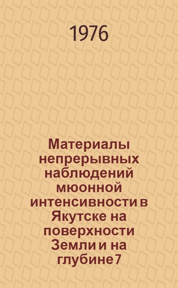 Материалы непрерывных наблюдений мюонной интенсивности в Якутске на поверхности Земли и на глубине 7,20 и 60 м. в. э. за январь - июнь 1972 года
