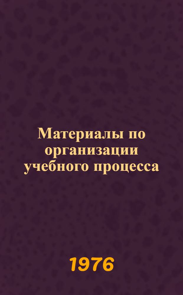 Материалы по организации учебного процесса (для деканов факультетов, их заместителей и заведующих кафедрами) : Сборник основных законодат. и инструкт. документов М-ва высш. и сред. спец. образ. СССР
