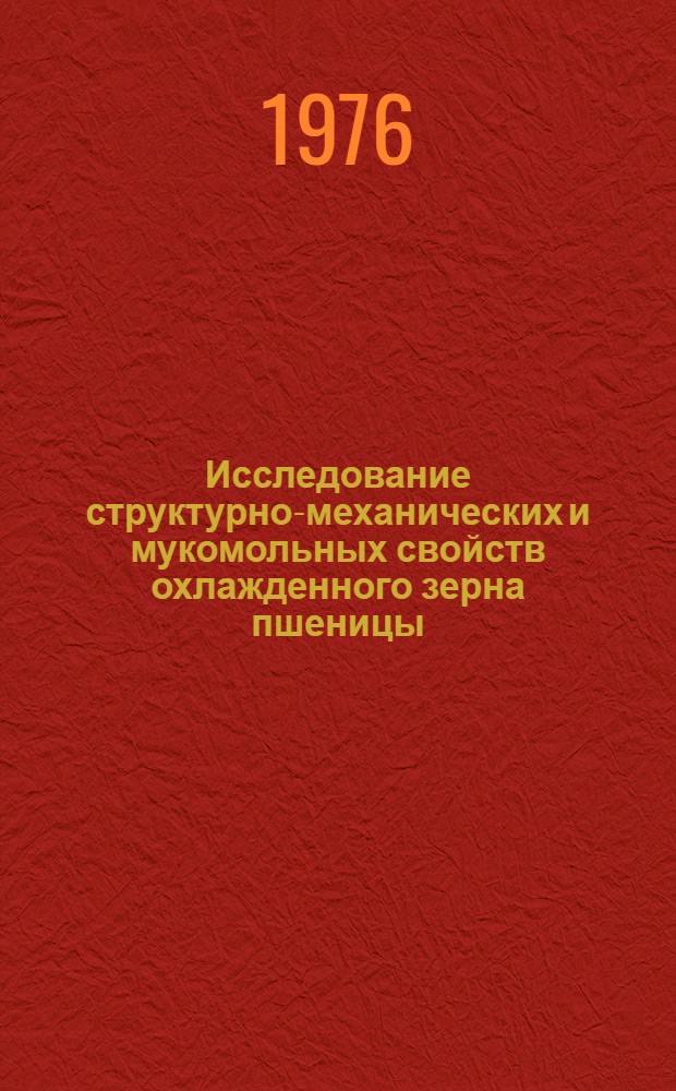 Исследование структурно-механических и мукомольных свойств охлажденного зерна пшеницы : Автореф. дис. на соиск. учен. степени канд. техн. наук : (05.18.02)