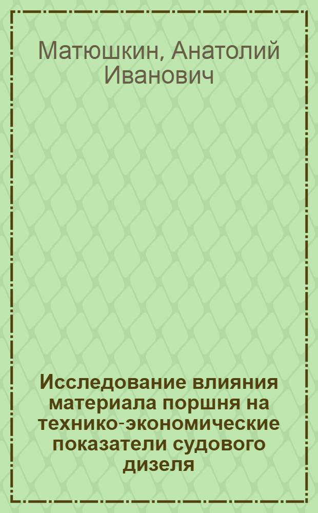 Исследование влияния материала поршня на технико-экономические показатели судового дизеля : Автореф. дис. на соиск. учен. степени канд. техн. наук : (05.04.02)