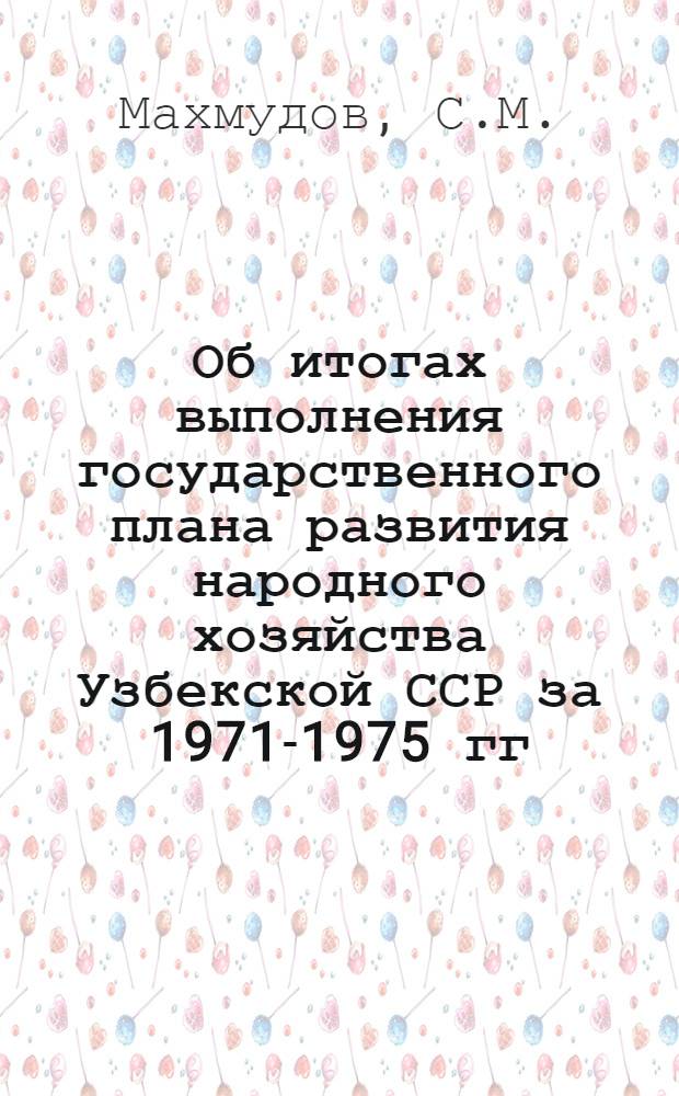 Об итогах выполнения государственного плана развития народного хозяйства Узбекской ССР за 1971-1975 гг. : Докл