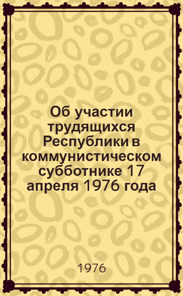 Об участии трудящихся Республики в коммунистическом субботнике 17 апреля 1976 года