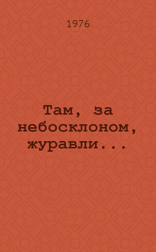 Там, за небосклоном, журавли... : (Шпачок) : Героическая драма в 3 д., 5 карт. с прологом