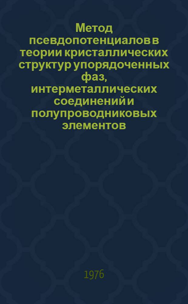 Метод псевдопотенциалов в теории кристаллических структур упорядоченных фаз, интерметаллических соединений и полупроводниковых элементов : Автореф. дис. на соиск. учен. степени канд. физ.-мат. наук : (01.04.07)