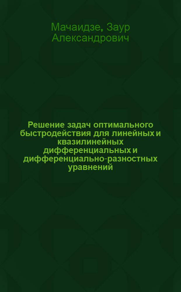 Решение задач оптимального быстродействия для линейных и квазилинейных дифференциальных и дифференциально-разностных уравнений : Автореф. дис. на соиск. учен. степени канд. физ.-мат. наук : (01.01.02)