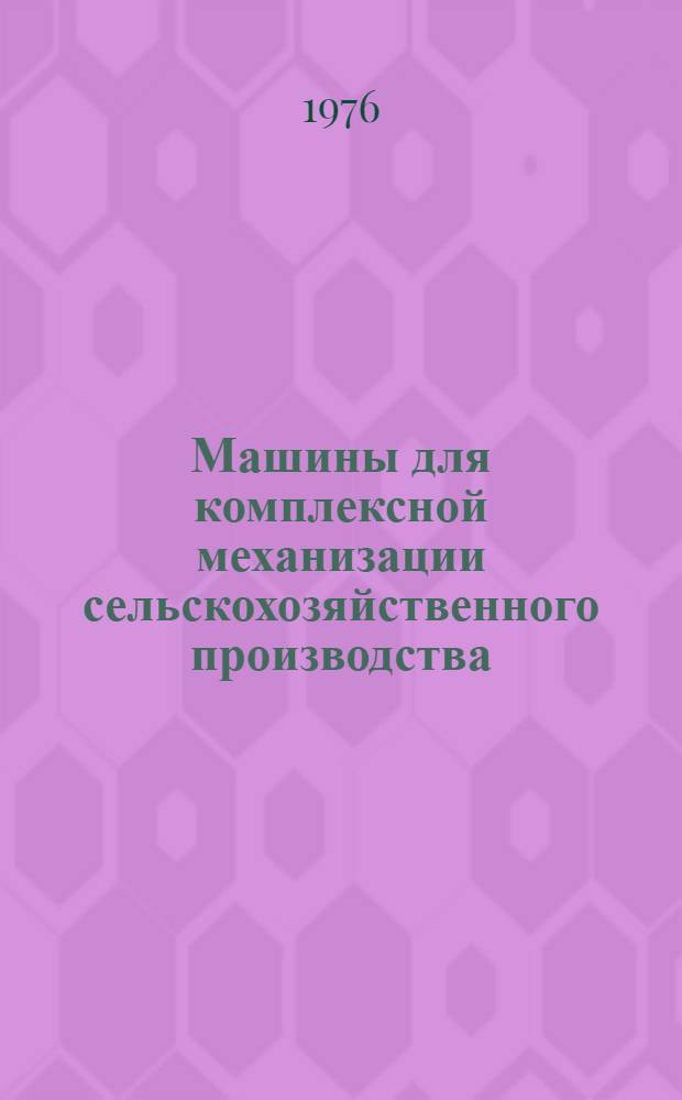 Машины для комплексной механизации сельскохозяйственного производства : Каталог : В 4 ч. : Ч. 1-