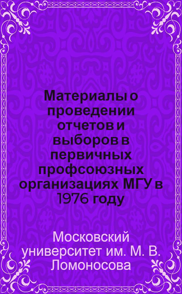 Материалы о проведении отчетов и выборов в первичных профсоюзных организациях МГУ в 1976 году