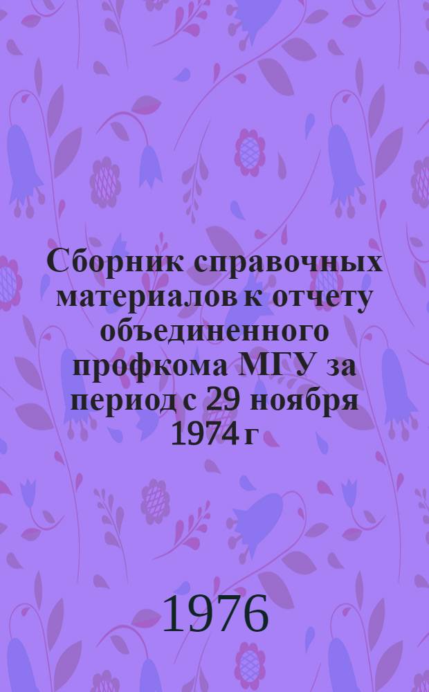 Сборник справочных материалов к отчету объединенного профкома МГУ за период с 29 ноября 1974 г. по 26 ноября 1976 г.