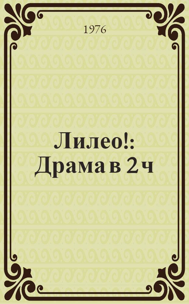 Лилео! : Драма в 2 ч