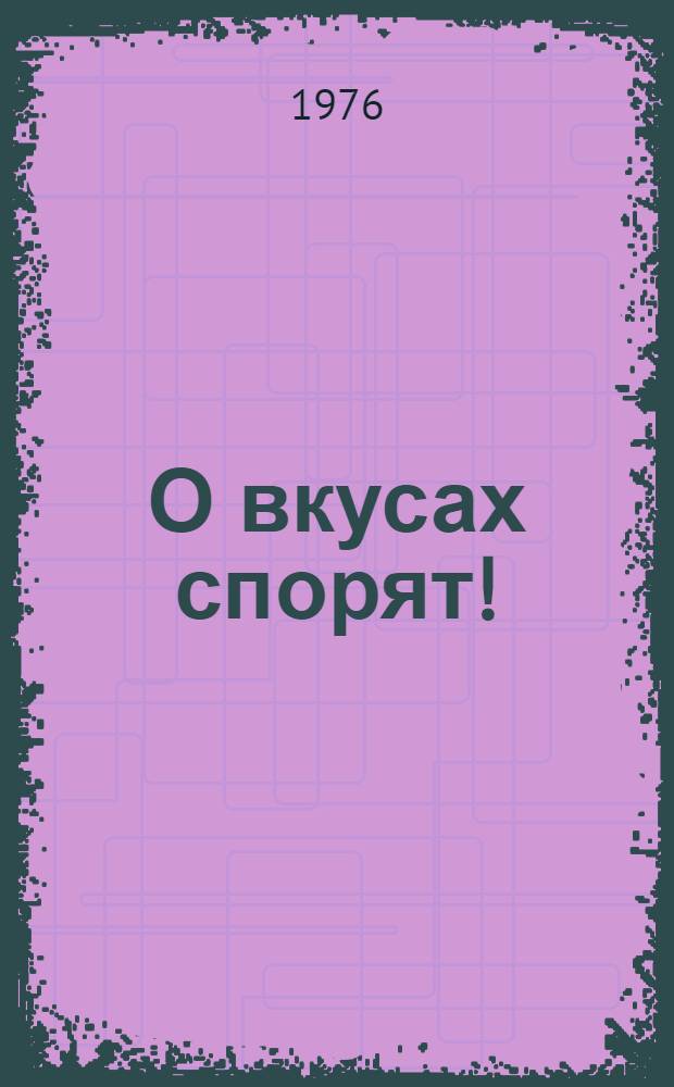 О вкусах спорят! : Комедия в 2 ч