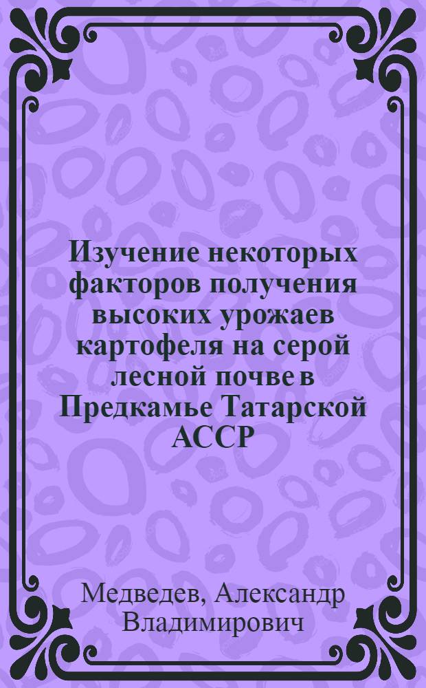 Изучение некоторых факторов получения высоких урожаев картофеля на серой лесной почве в Предкамье Татарской АССР : Автореф. дис. на соиск. учен. степени канд. с.-х. наук : (06.01.09)