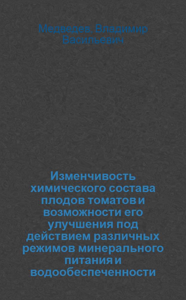 Изменчивость химического состава плодов томатов и возможности его улучшения под действием различных режимов минерального питания и водообеспеченности : Автореф. дис. на соиск. учен. степени канд. с.-х. наук : (06.01.04)
