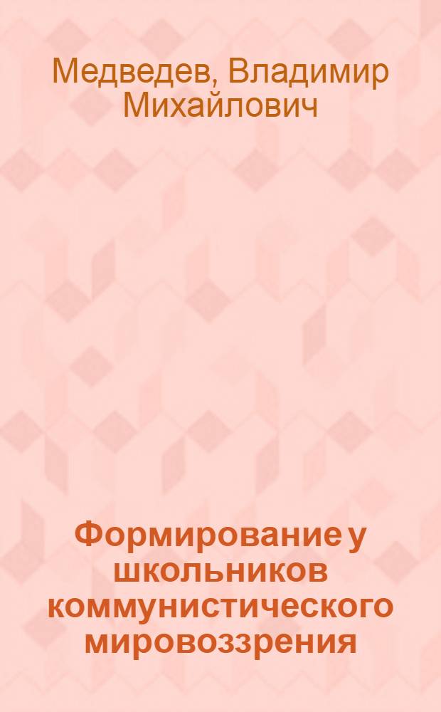 Формирование у школьников коммунистического мировоззрения : (Метод. материалы к лекции)