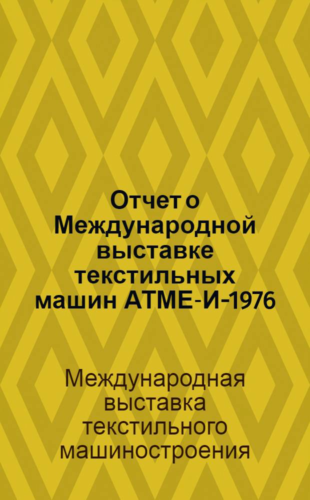 Отчет о Международной выставке текстильных машин АТМЕ-И-1976 (г. Гринвилл, США, 21-23 и 25-29 октября 1976 г.)