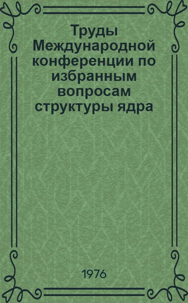Труды Международной конференции по избранным вопросам структуры ядра (15-19 июня 1976 г. Дубна) : Т. 1-. Т. 1 : Краткие сообщения