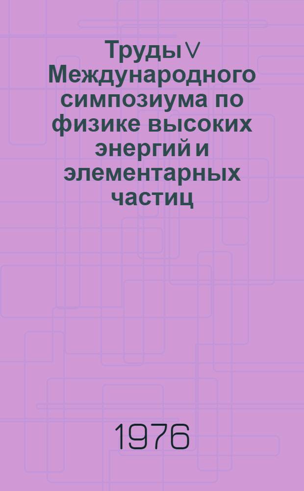 Труды V Международного симпозиума по физике высоких энергий и элементарных частиц. (3-9 сентября 1975 г., Варшава, ПНР)