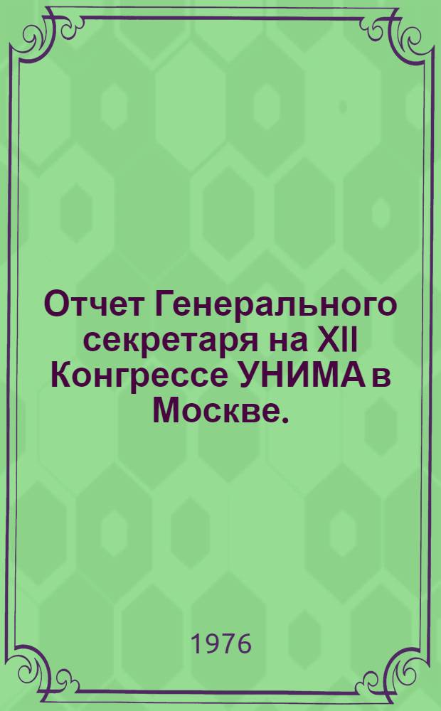 Отчет Генерального секретаря на XII Конгрессе УНИМА в Москве. (1-5 июня 1976 г.)