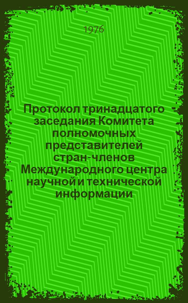 Протокол тринадцатого заседания Комитета полномочных представителей стран-членов Международного центра научной и технической информации (13-15 декабря 1976 г.)