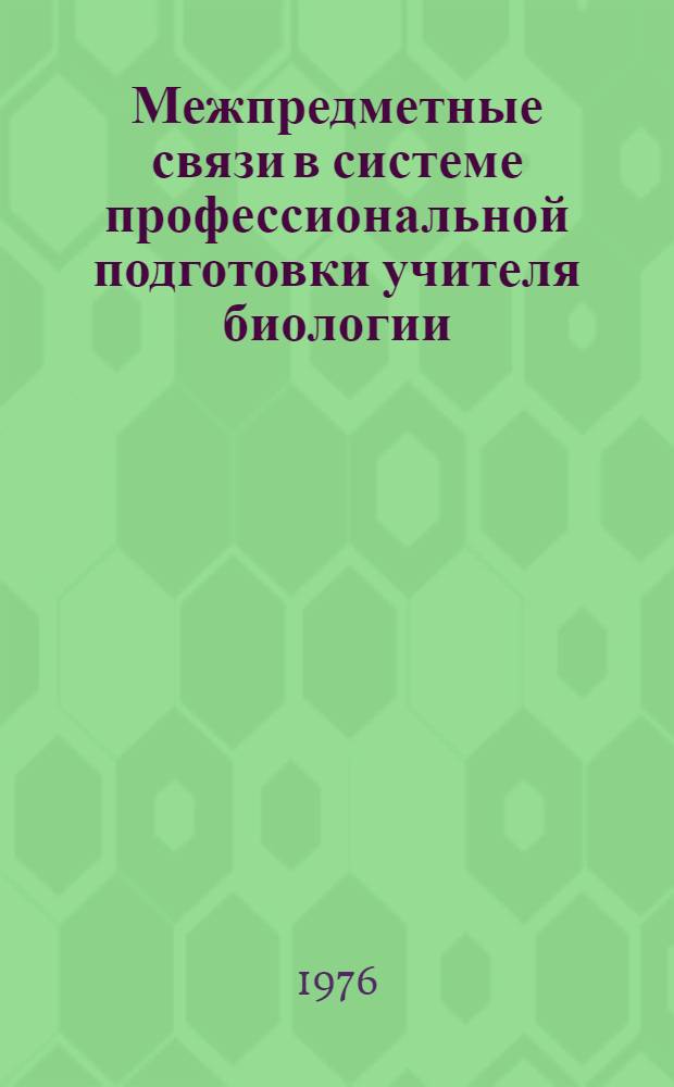 Межпредметные связи в системе профессиональной подготовки учителя биологии : Сборник статей