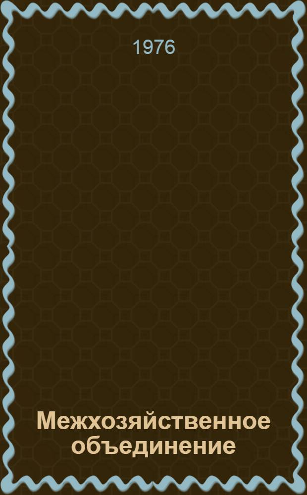 Межхозяйственное объединение: опыт и задачи : Сборник статей