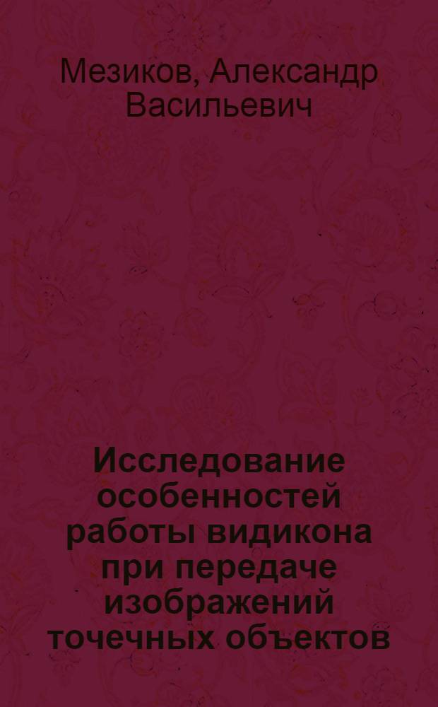 Исследование особенностей работы видикона при передаче изображений точечных объектов : Автореф. дис. на соиск. учен. степени к. т. н