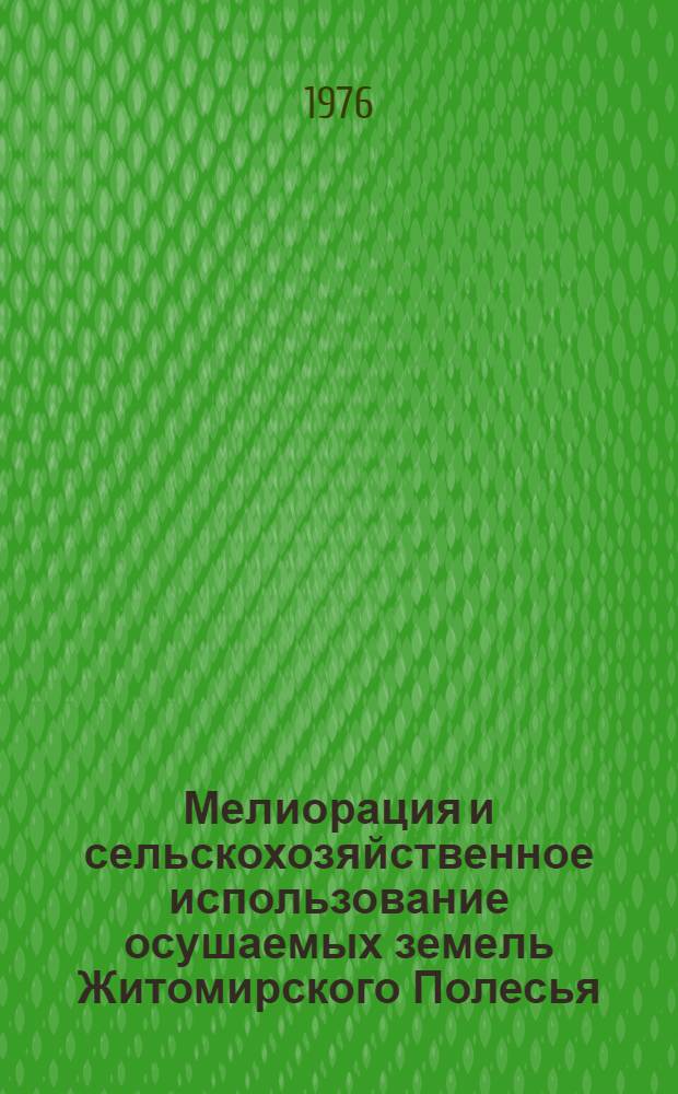 Мелиорация и сельскохозяйственное использование осушаемых земель Житомирского Полесья : Сборник статей